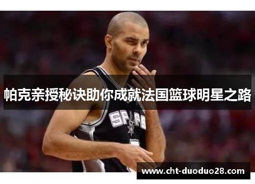 帕克亲授秘诀助你成就法国篮球明星之路 帕克亲授秘诀助你成就法国篮球明星之路