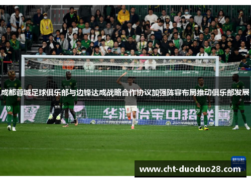 成都蓉城足球俱乐部与边锋达成战略合作协议加强阵容布局推动俱乐部发展 成都蓉城足球俱乐部与边锋达成战略合作协议加强阵容布局推动俱乐部发展