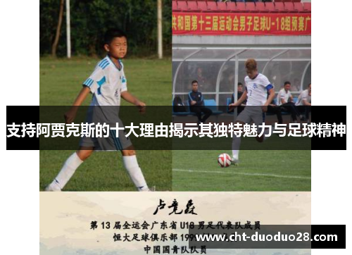 支持阿贾克斯的十大理由揭示其独特魅力与足球精神 支持阿贾克斯的十大理由揭示其独特魅力与足球精神