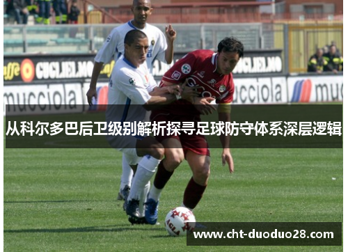 从科尔多巴后卫级别解析探寻足球防守体系深层逻辑