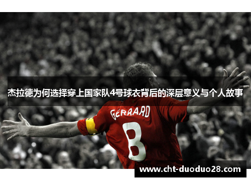 杰拉德为何选择穿上国家队4号球衣背后的深层意义与个人故事 杰拉德为何选择穿上国家队4号球衣背后的深层意义与个人故事