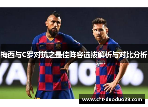 梅西与C罗对抗之最佳阵容选拔解析与对比分析 梅西与C罗对抗之最佳阵容选拔解析与对比分析