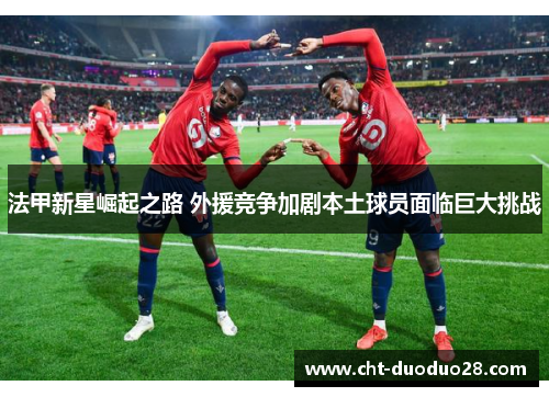 法甲新星崛起之路 外援竞争加剧本土球员面临巨大挑战