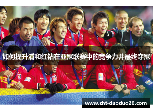 如何提升浦和红钻在亚冠联赛中的竞争力并最终夺冠
