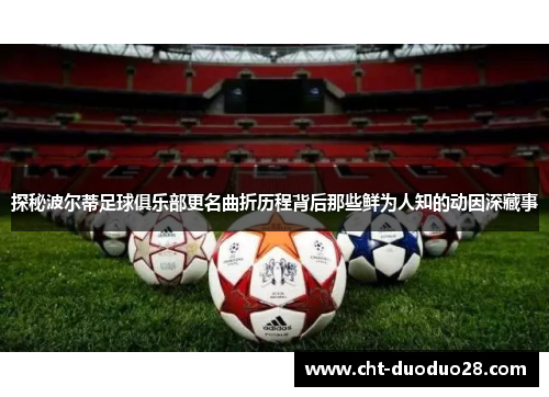 探秘波尔蒂足球俱乐部更名曲折历程背后那些鲜为人知的动因深藏事