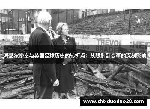 海瑟尔惨案与英国足球历史的转折点：从悲剧到变革的深刻影响