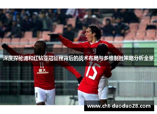 深度探秘浦和红钻亚冠征程背后的战术布局与多维制胜策略分析全景 深度探秘浦和红钻亚冠征程背后的战术布局与多维制胜策略分析全景