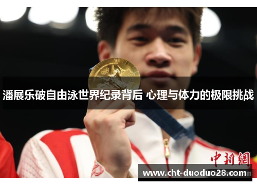 潘展乐破自由泳世界纪录背后 心理与体力的极限挑战 潘展乐破自由泳世界纪录背后 心理与体力的极限挑战