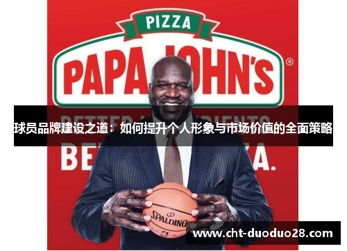 球员品牌建设之道:如何提升个人形象与市场价值的全面策略 球员品牌建设之道:如何提升个人形象与市场价值的全面策略