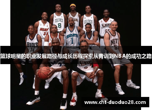 篮球明星的职业发展路径与成长历程探索从青训到NBA的成功之路 篮球明星的职业发展路径与成长历程探索从青训到NBA的成功之路
