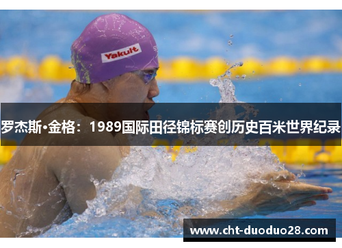 罗杰斯·金格:1989国际田径锦标赛创历史百米世界纪录 罗杰斯·金格:1989国际田径锦标赛创历史百米世界纪录