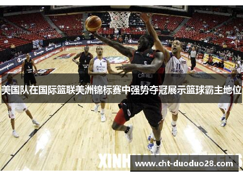 美国队在国际篮联美洲锦标赛中强势夺冠展示篮球霸主地位 美国队在国际篮联美洲锦标赛中强势夺冠展示篮球霸主地位