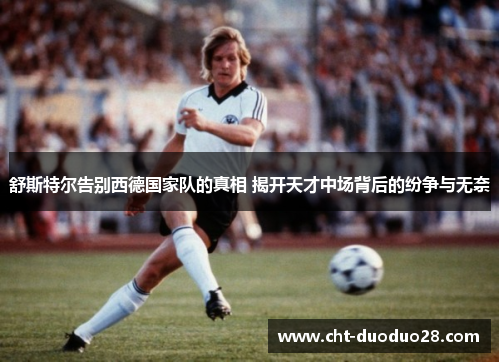 舒斯特尔告别西德国家队的真相 揭开天才中场背后的纷争与无奈 舒斯特尔告别西德国家队的真相 揭开天才中场背后的纷争与无奈
