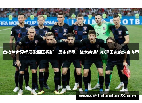 英格兰世界杯屡败原因探析:历史背景、战术失误与心理因素的综合考量 英格兰世界杯屡败原因探析:历史背景、战术失误与心理因素的综合考量