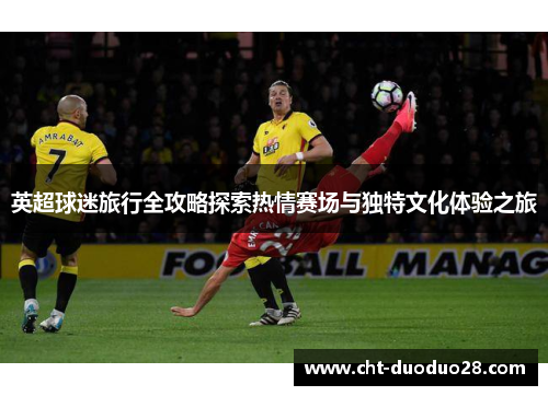 英超球迷旅行全攻略探索热情赛场与独特文化体验之旅