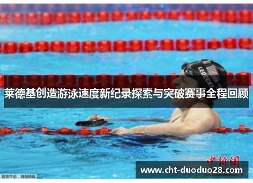 莱德基创造游泳速度新纪录探索与突破赛事全程回顾 莱德基创造游泳速度新纪录探索与突破赛事全程回顾