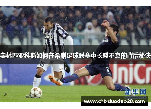 奥林匹亚科斯如何在希腊足球联赛中长盛不衰的背后秘诀