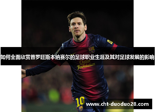 如何全面欣赏普罗旺斯本纳赛尔的足球职业生涯及其对足球发展的影响 如何全面欣赏普罗旺斯本纳赛尔的足球职业生涯及其对足球发展的影响