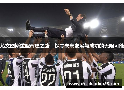 尤文图斯重塑辉煌之路：探寻未来发展与成功的无限可能
