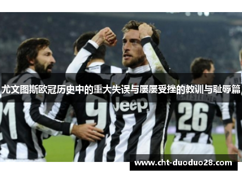 尤文图斯欧冠历史中的重大失误与屡屡受挫的教训与耻辱篇