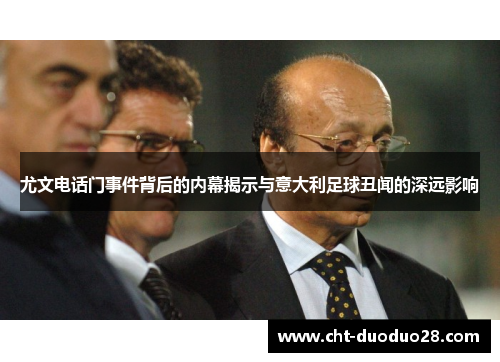 尤文电话门事件背后的内幕揭示与意大利足球丑闻的深远影响
