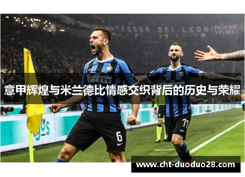 意甲辉煌与米兰德比情感交织背后的历史与荣耀