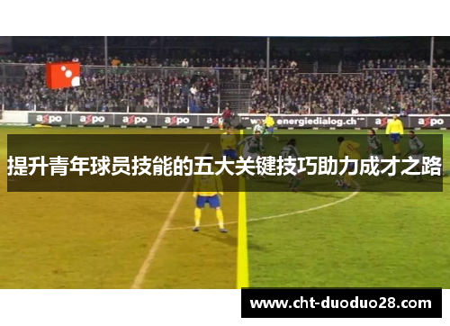 提升青年球员技能的五大关键技巧助力成才之路