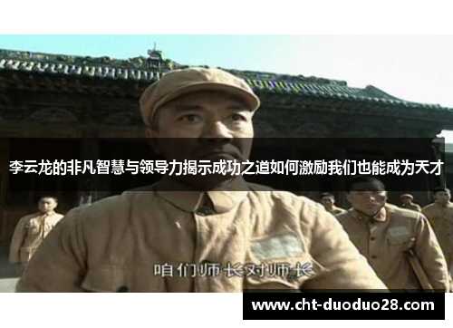 李云龙的非凡智慧与领导力揭示成功之道如何激励我们也能成为天才 李云龙的非凡智慧与领导力揭示成功之道如何激励我们也能成为天才