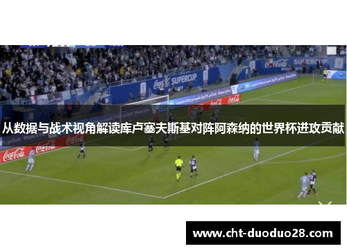 从数据与战术视角解读库卢塞夫斯基对阵阿森纳的世界杯进攻贡献 从数据与战术视角解读库卢塞夫斯基对阵阿森纳的世界杯进攻贡献