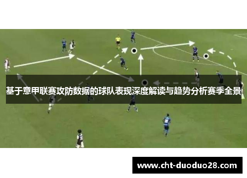 基于意甲联赛攻防数据的球队表现深度解读与趋势分析赛季全景