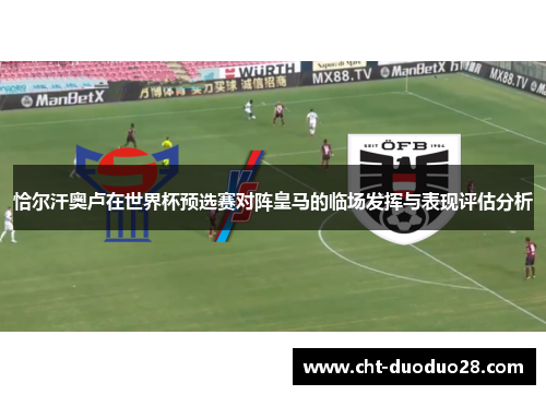 恰尔汗奥卢在世界杯预选赛对阵皇马的临场发挥与表现评估分析