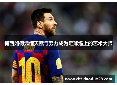 梅西如何凭借天赋与努力成为足球场上的艺术大师 梅西如何凭借天赋与努力成为足球场上的艺术大师