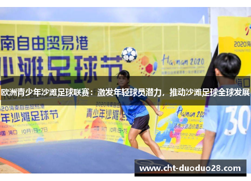 欧洲青少年沙滩足球联赛:激发年轻球员潜力,推动沙滩足球全球发展 欧洲青少年沙滩足球联赛:激发年轻球员潜力,推动沙滩足球全球发展