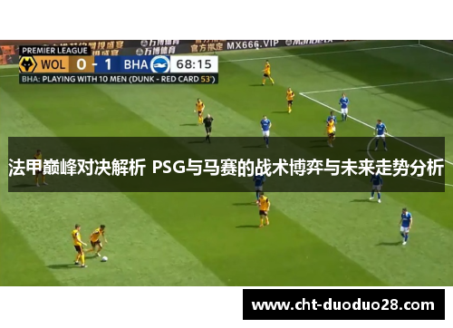 法甲巅峰对决解析 PSG与马赛的战术博弈与未来走势分析