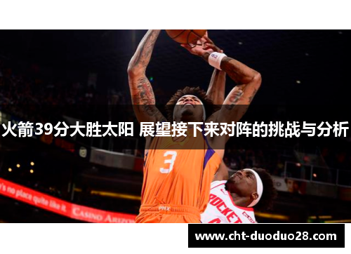 火箭39分大胜太阳 展望接下来对阵的挑战与分析 火箭39分大胜太阳 展望接下来对阵的挑战与分析