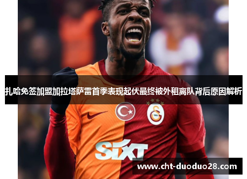 扎哈免签加盟加拉塔萨雷首季表现起伏最终被外租离队背后原因解析