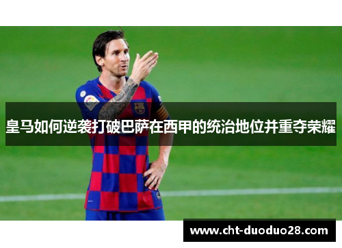 皇马如何逆袭打破巴萨在西甲的统治地位并重夺荣耀