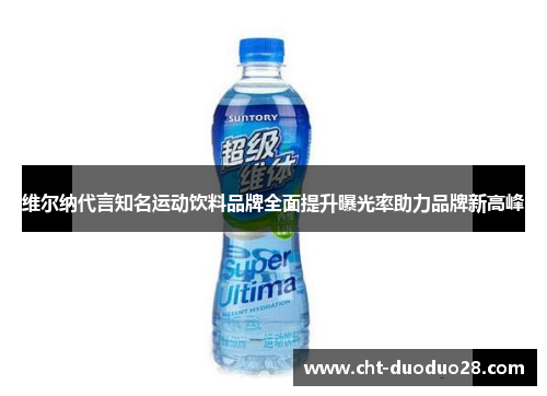 维尔纳代言知名运动饮料品牌全面提升曝光率助力品牌新高峰